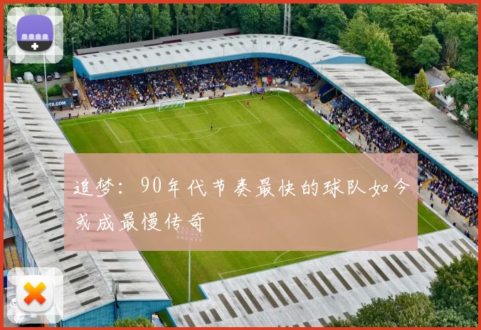 追梦：90年代节奏最快的球队如今或成最慢传奇