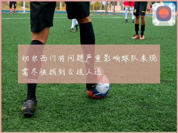 切尔西门将问题严重影响球队表现需尽快找到合适人选