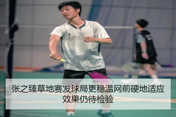 张之臻草地赛发球局更稳温网前硬地适应效果仍待检验