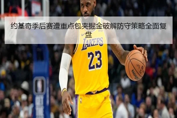 约基奇季后赛遭重点包夹掘金破解防守策略全面复盘
